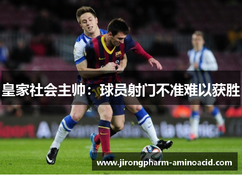 皇家社会主帅：球员射门不准难以获胜